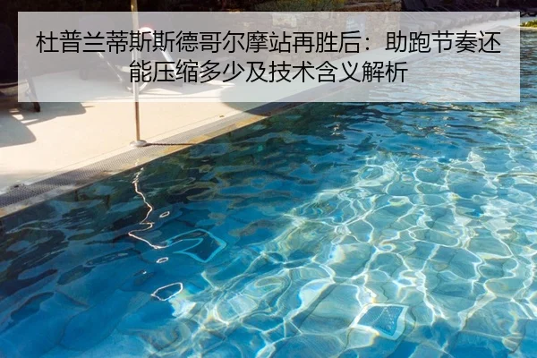 杜普兰蒂斯斯德哥尔摩站再胜后：助跑节奏还能压缩多少及技术含义解析