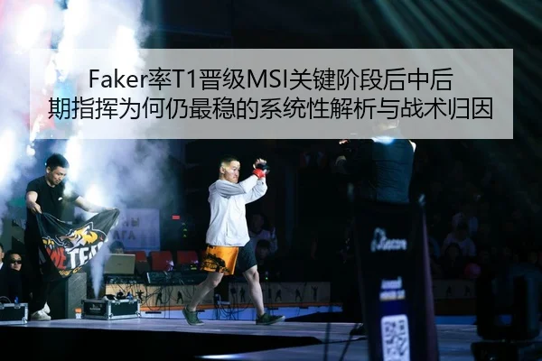 Faker率T1晋级MSI关键阶段后中后期指挥为何仍最稳的系统性解析与战术归因