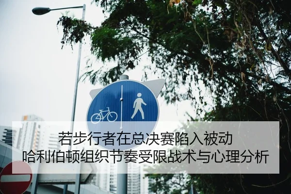 若步行者在总决赛陷入被动 哈利伯顿组织节奏受限战术与心理分析