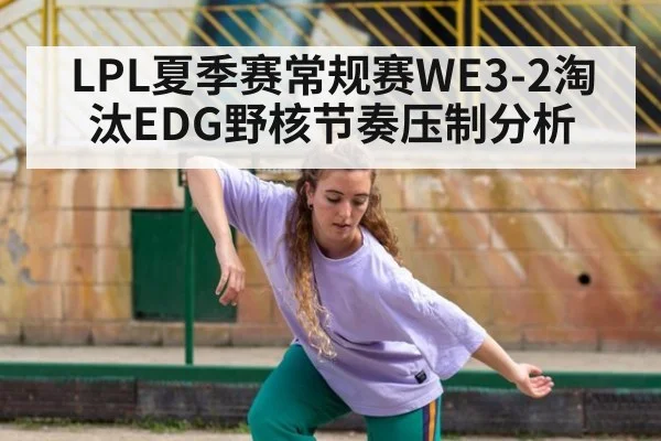 LPL夏季赛常规赛WE3-2淘汰EDG野核节奏压制分析