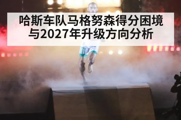 哈斯车队马格努森得分困境与2027年升级方向分析